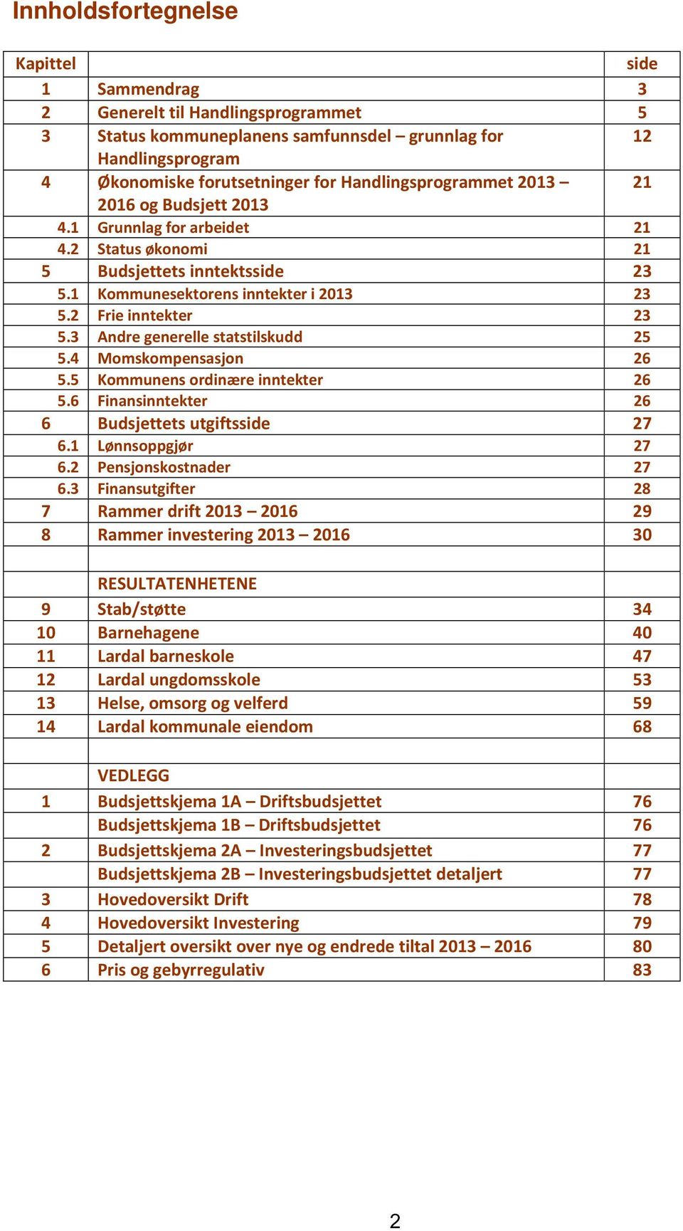 3 Andre generelle statstilskudd 25 5.4 Momskompensasjon 26 5.5 Kommunens ordinære inntekter 26 5.6 Finansinntekter 26 6 Budsjettets utgiftsside 27 6.1 Lønnsoppgjør 27 6.2 Pensjonskostnader 27 6.