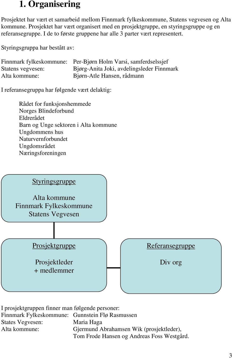 Styringsgruppa har bestått av: Finnmark fylkeskommune: Per-Bjørn Holm Varsi, samferdselssjef Statens vegvesen: Bjørg-Anita Joki, avdelingsleder Finnmark Alta kommune: Bjørn-Atle Hansen, rådmann I