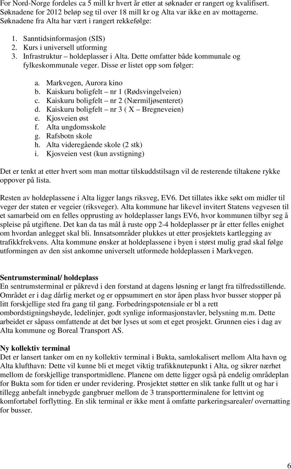 Dette omfatter både kommunale og fylkeskommunale veger. Disse er listet opp som følger: a. Markvegen, Aurora kino b. Kaiskuru boligfelt nr 1 (Rødsvingelveien) c.