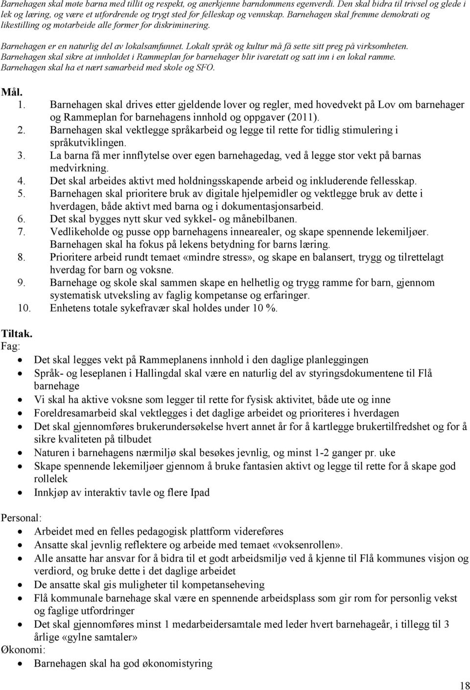 Barnehagen skal fremme demokrati og likestilling og motarbeide alle former for diskriminering. Barnehagen er en naturlig del av lokalsamfunnet.