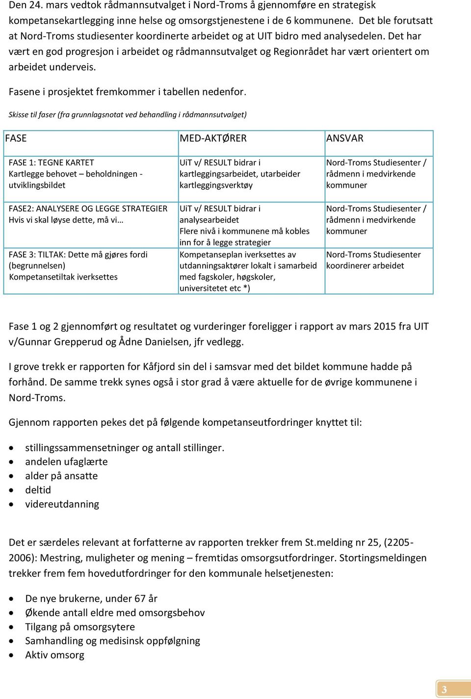 Det har vært en god progresjon i arbeidet og rådmannsutvalget og Regionrådet har vært orientert om arbeidet underveis. Fasene i prosjektet fremkommer i tabellen nedenfor.