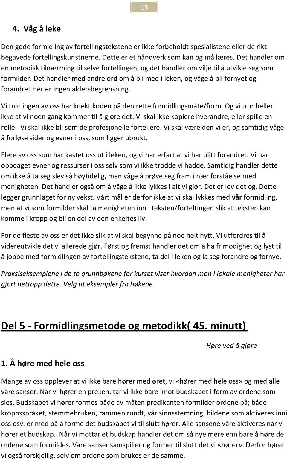 Det handler med andre ord om å bli med i leken, og våge å bli fornyet og forandret Her er ingen aldersbegrensning. Vi tror ingen av oss har knekt koden på den rette formidlingsmåte/form.