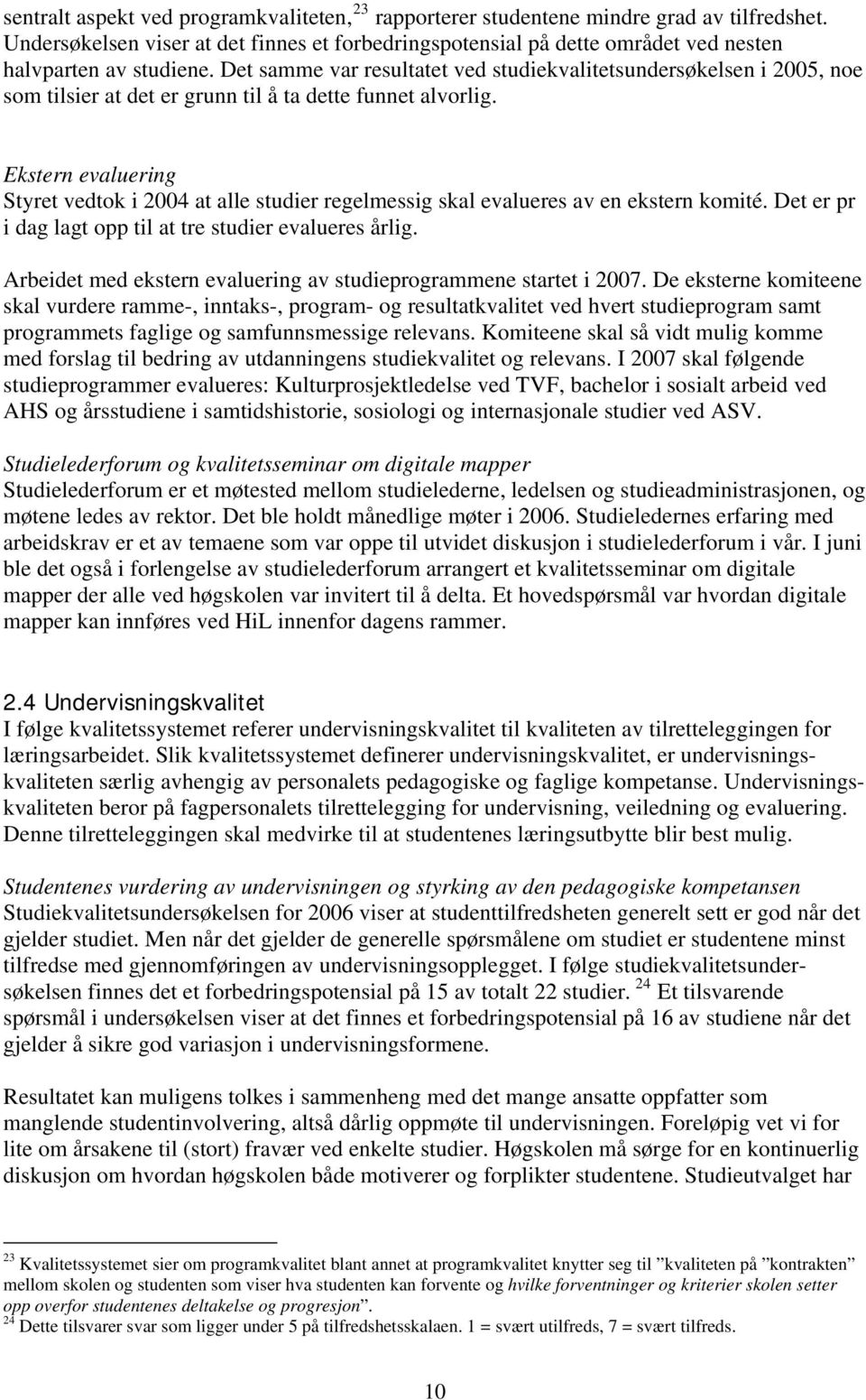 Det samme var resultatet ved studiekvalitetsundersøkelsen i 2005, noe som tilsier at det er grunn til å ta dette funnet alvorlig.