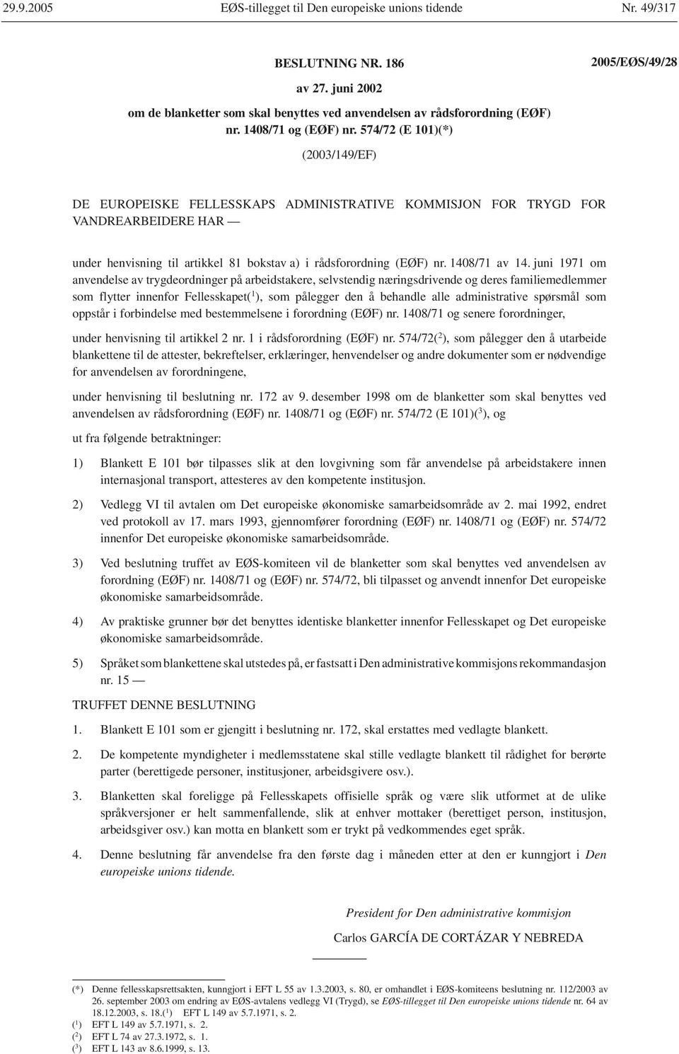 574/72 (E 101)(*) (2003/149/EF) DE EUROPEISKE FELLESSKAPS ADMINISTRATIVE KOMMISJON FOR TRYGD FOR VANDREARBEIDERE HAR under henvisning til artikkel 81 bokstav a) i rådsforordning (EØF) nr.