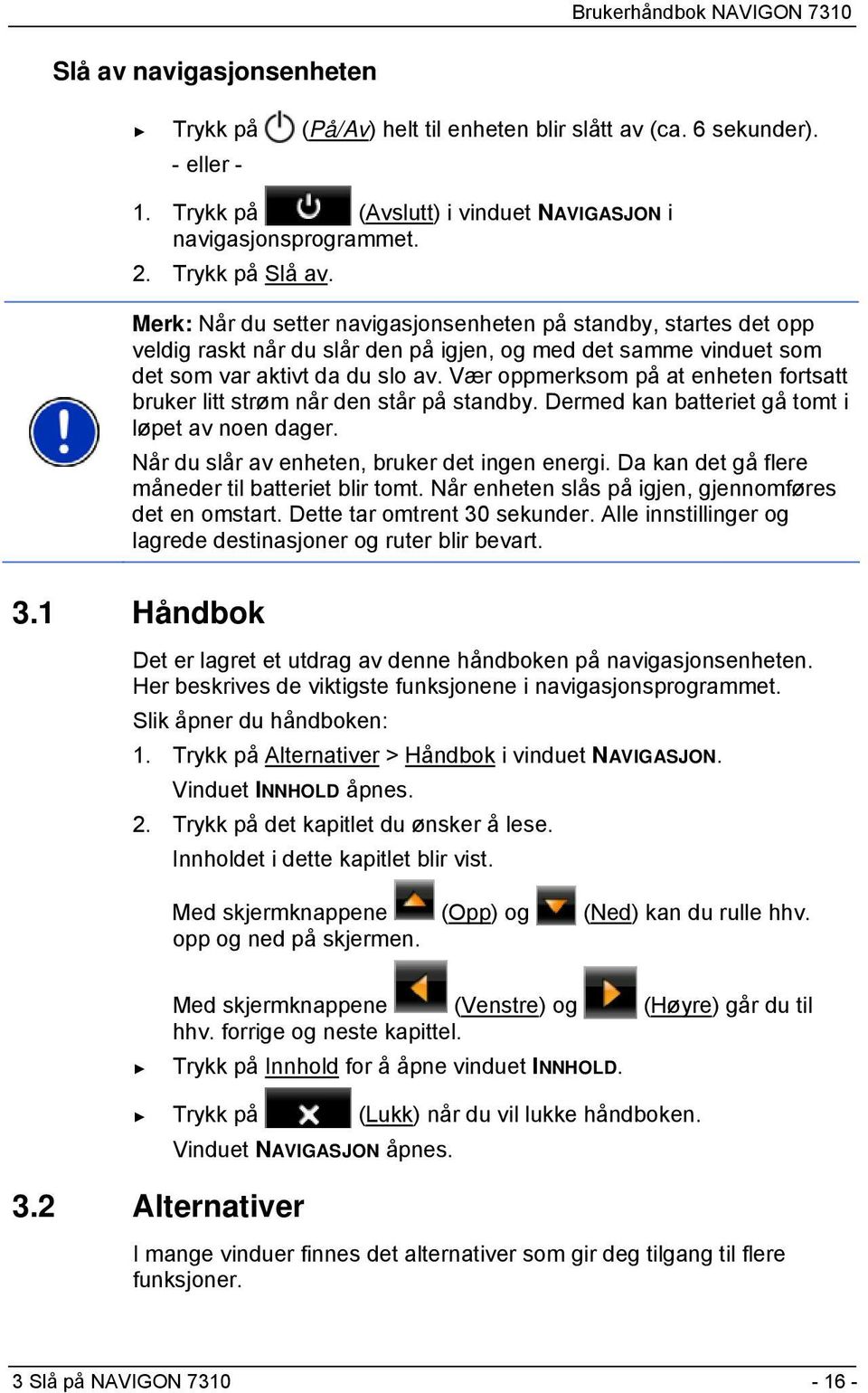 Vær oppmerksom på at enheten fortsatt bruker litt strøm når den står på standby. Dermed kan batteriet gå tomt i løpet av noen dager. Når du slår av enheten, bruker det ingen energi.