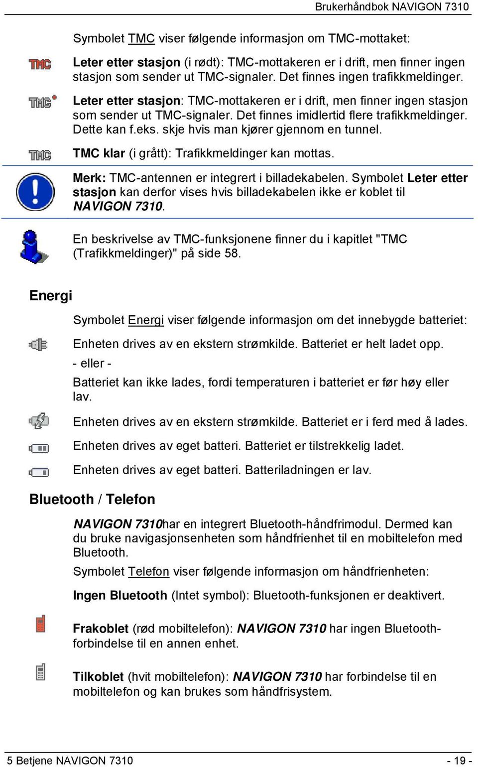 skje hvis man kjører gjennom en tunnel. TMC klar (i grått): Trafikkmeldinger kan mottas. Merk: TMC-antennen er integrert i billadekabelen.