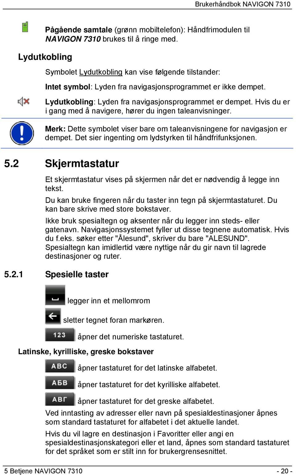 Hvis du er i gang med å navigere, hører du ingen taleanvisninger. Merk: Dette symbolet viser bare om taleanvisningene for navigasjon er dempet. Det sier ingenting om lydstyrken til håndfrifunksjonen.