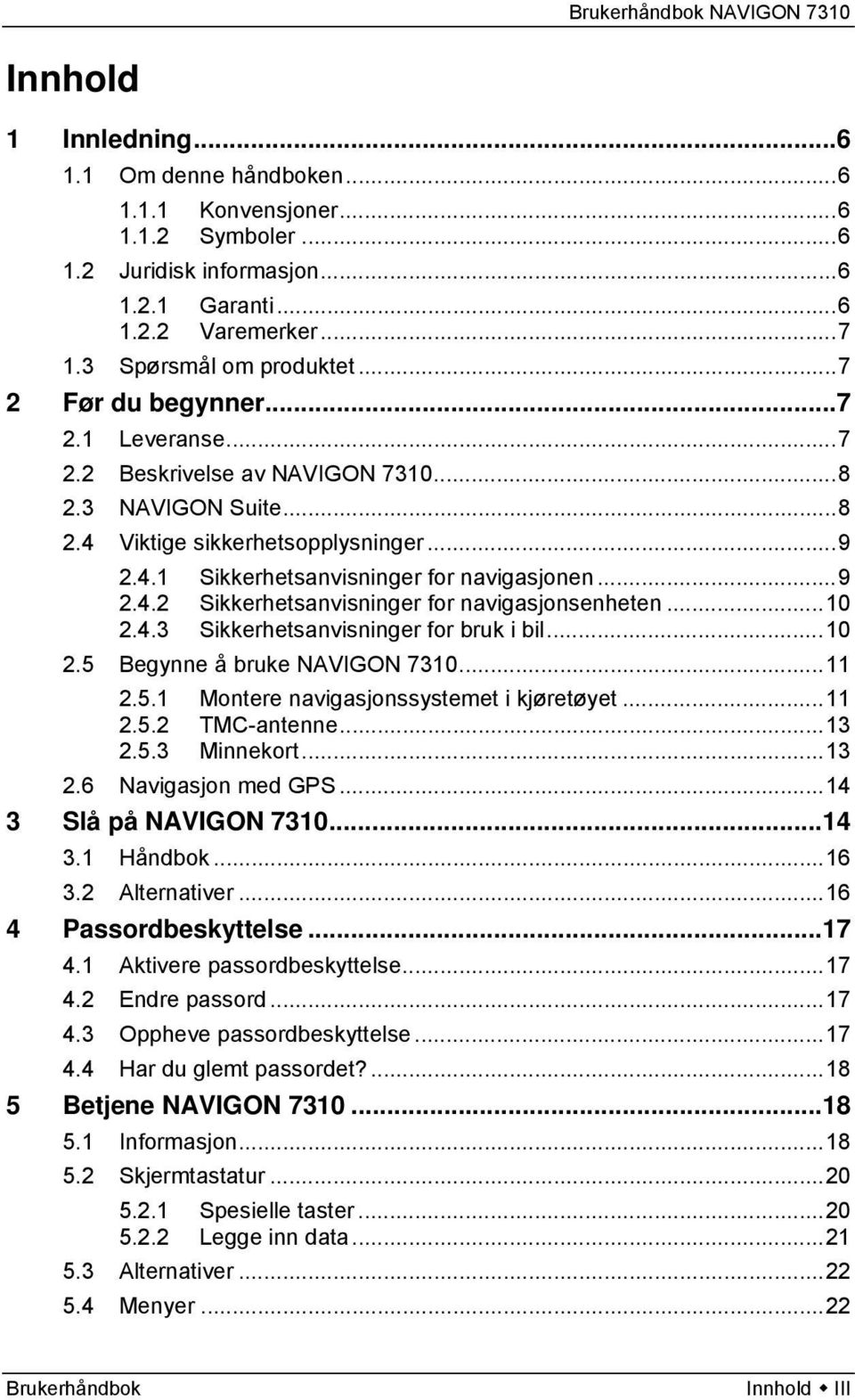 ..10 2.4.3 Sikkerhetsanvisninger for bruk i bil...10 2.5 Begynne å bruke NAVIGON 7310...11 2.5.1 Montere navigasjonssystemet i kjøretøyet...11 2.5.2 TMC-antenne...13 2.5.3 Minnekort...13 2.6 Navigasjon med GPS.