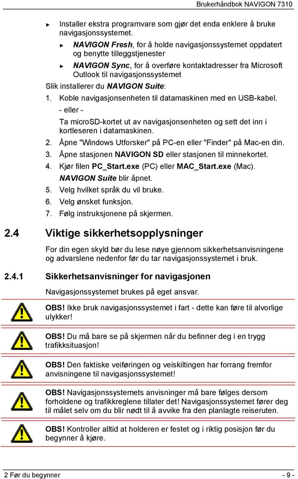 NAVIGON Suite: 1. Koble navigasjonsenheten til datamaskinen med en USB-kabel. - eller - Ta microsd-kortet ut av navigasjonsenheten og sett det inn i kortleseren i datamaskinen. 2.