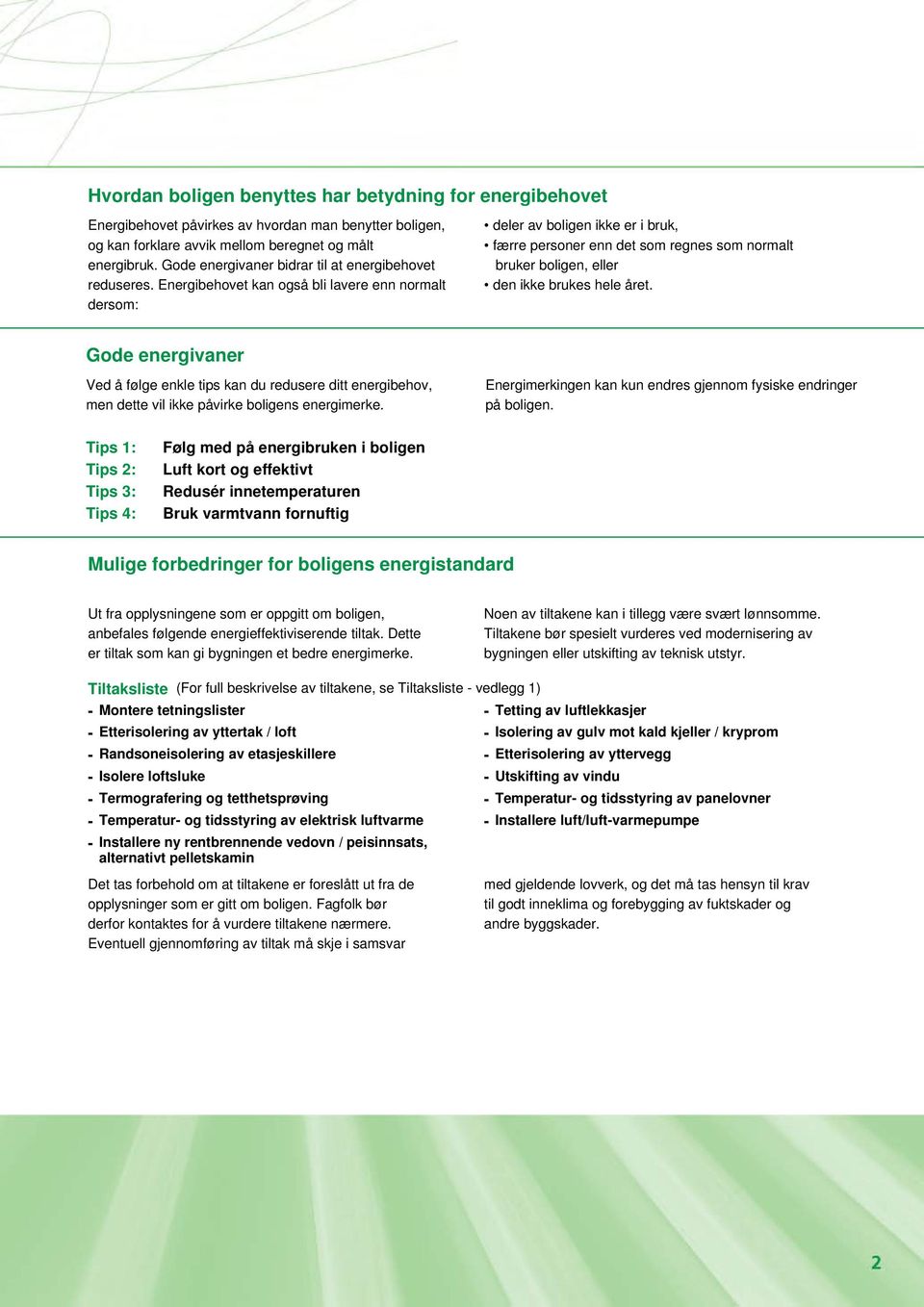 Energibehovet kan også bli lavere enn normalt dersom: deler av boligen ikke er i bruk, færre personer enn det som regnes som normalt bruker boligen, eller den ikke brukes hele året.