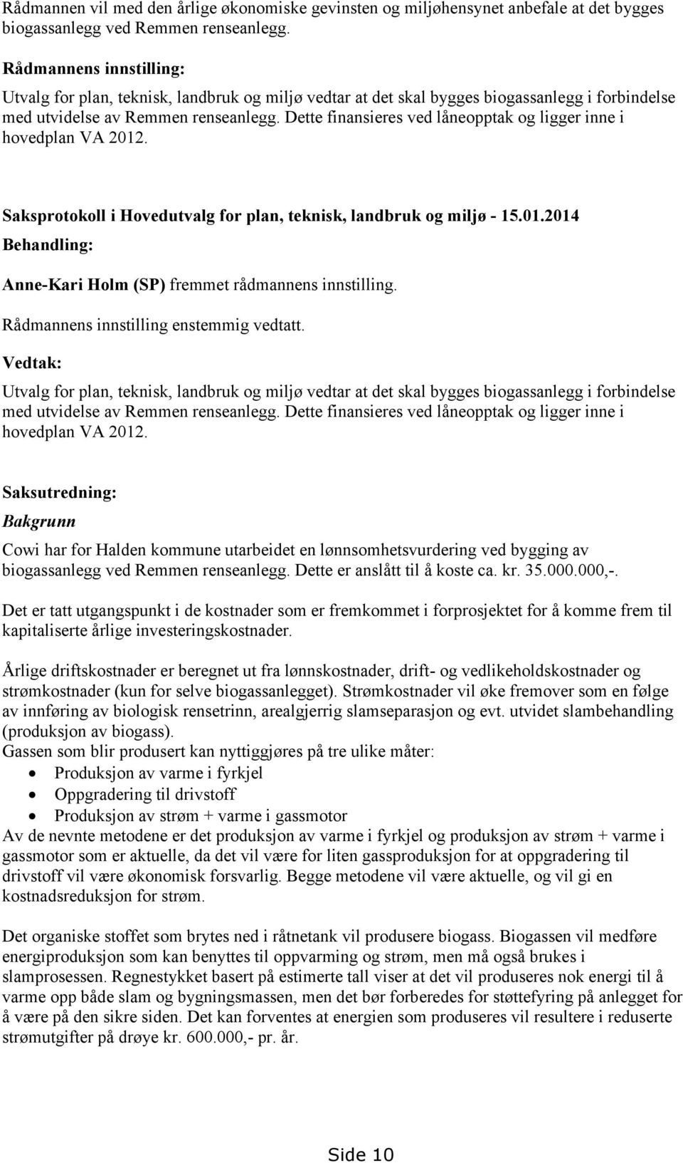 Dette finansieres ved låneopptak og ligger inne i hovedplan VA 2012. Saksprotokoll i Hovedutvalg for plan, teknisk, landbruk og miljø - 15.01.2014 Behandling: Anne-Kari Holm (SP) fremmet rådmannens innstilling.