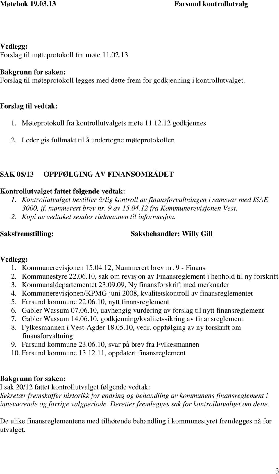 Kontrollutvalget bestiller årlig kontroll av finansforvaltningen i samsvar med ISAE 3000, jf. nummerert brev nr. 9 av 15.04.12 fra Kommunerevisjonen Vest. 2.