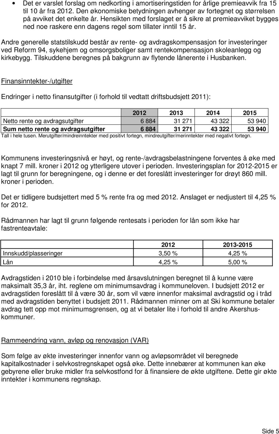 Andre generelle statstilskudd består av rente- og avdragskompensasjon for investeringer ved Reform 94, sykehjem og omsorgsboliger samt rentekompensasjon skoleanlegg og kirkebygg.