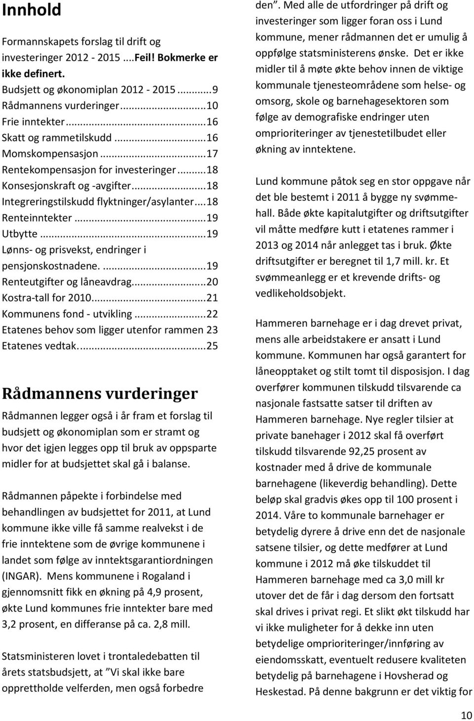 .. 19 Utbytte... 19 Lønns- og prisvekst, endringer i pensjonskostnadene.... 19 Renteutgifter og låneavdrag... 20 Kostra-tall for 2010... 21 Kommunens fond - utvikling.