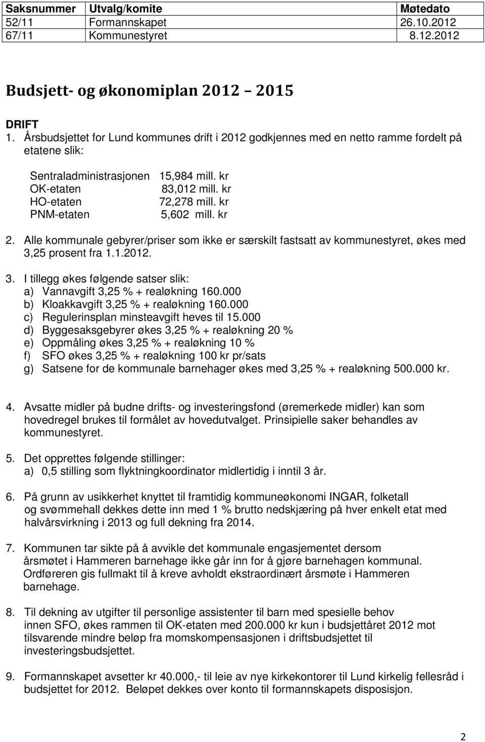 kr PNM-etaten 5,602 mill. kr 2. Alle kommunale gebyrer/priser som ikke er særskilt fastsatt av kommunestyret, økes med 3,25 prosent fra 1.1.2012. 3. I tillegg økes følgende satser slik: a) Vannavgift 3,25 % + realøkning 160.