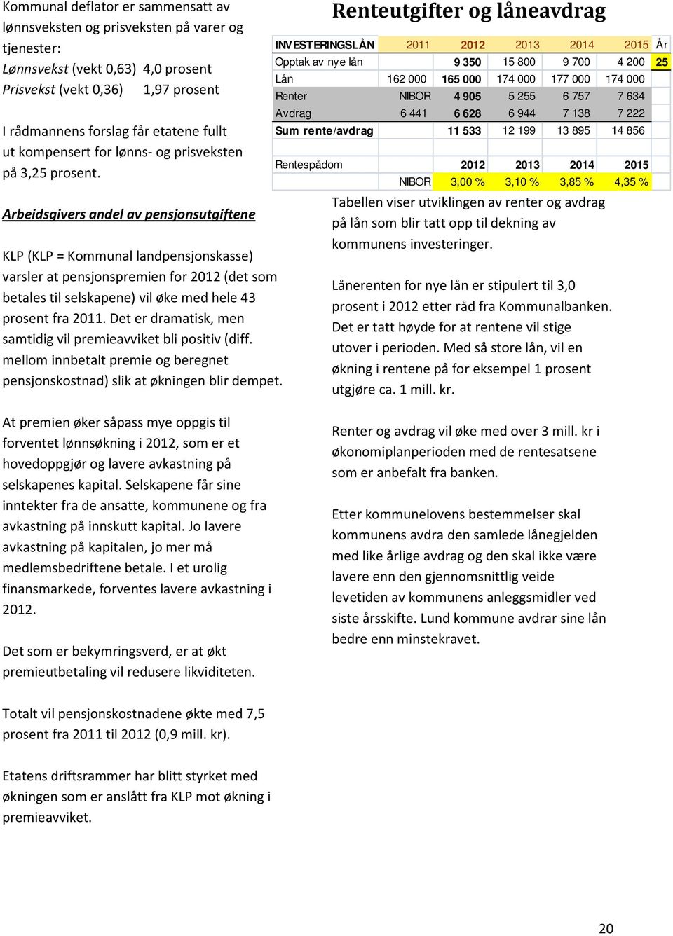 Arbeidsgivers andel av pensjonsutgiftene KLP (KLP = Kommunal landpensjonskasse) varsler at pensjonspremien for 2012 (det som betales til selskapene) vil øke med hele 43 prosent fra 2011.