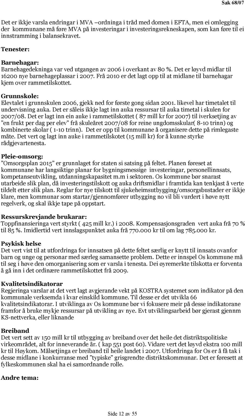 Frå 2010 er det lagt opp til at midlane til barnehagar kjem over rammetilskottet. Grunnskole: Elevtalet i grunnskulen 2006, gjekk ned for første gong sidan 2001.