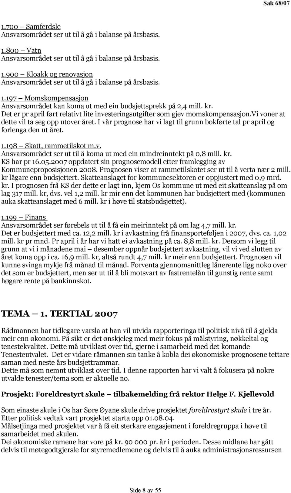 vi voner at dette vil ta seg opp utover året. I vår prognose har vi lagt til grunn bokførte tal pr april og forlenga den ut året. 1.198 Skatt, rammetilskot m.v. Ansvarsområdet ser ut til å koma ut med ein mindreinntekt på 0,8 mill.