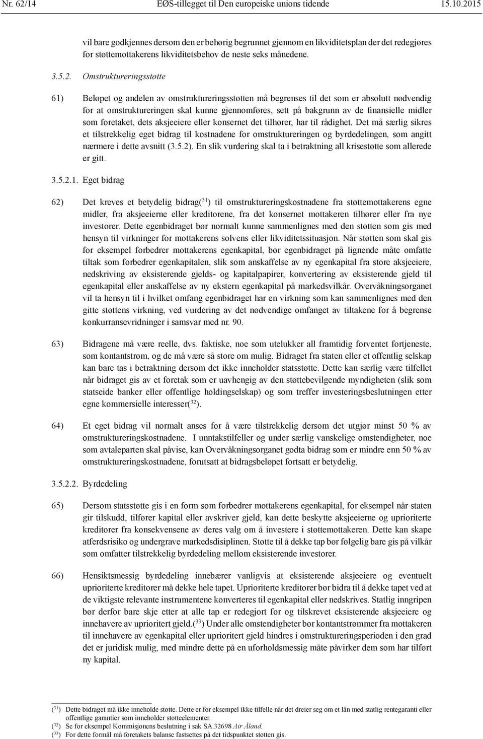 Beløpet og andelen av omstruktureringsstøtten må begrenses til det som er absolutt nødvendig for at omstruktureringen skal kunne gjennomføres, sett på bakgrunn av de finansielle midler som foretaket,