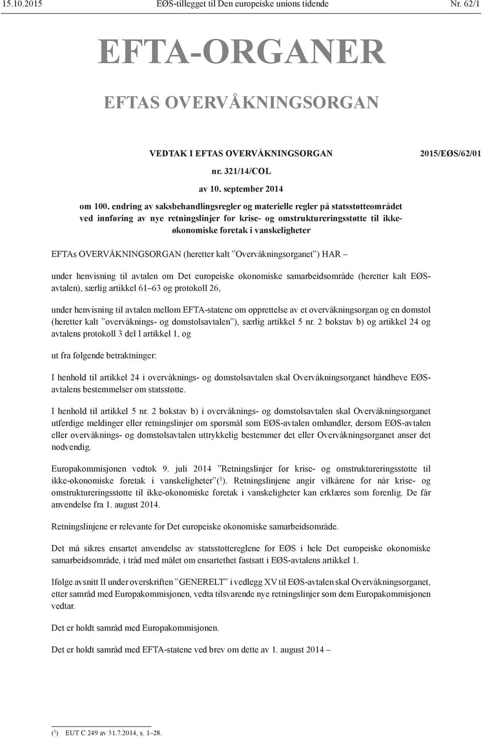 OVERVÅKNINGSORGAN (heretter kalt Overvåkningsorganet ) HAR under henvisning til avtalen om Det europeiske økonomiske samarbeidsområde (heretter kalt EØSavtalen), særlig artikkel 61 63 og protokoll