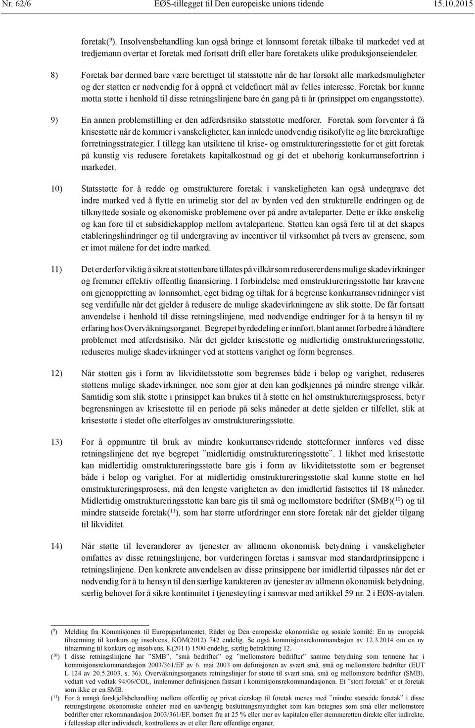 8) Foretak bør dermed bare være berettiget til statsstøtte når de har forsøkt alle markedsmuligheter og der støtten er nødvendig for å oppnå et veldefinert mål av felles interesse.