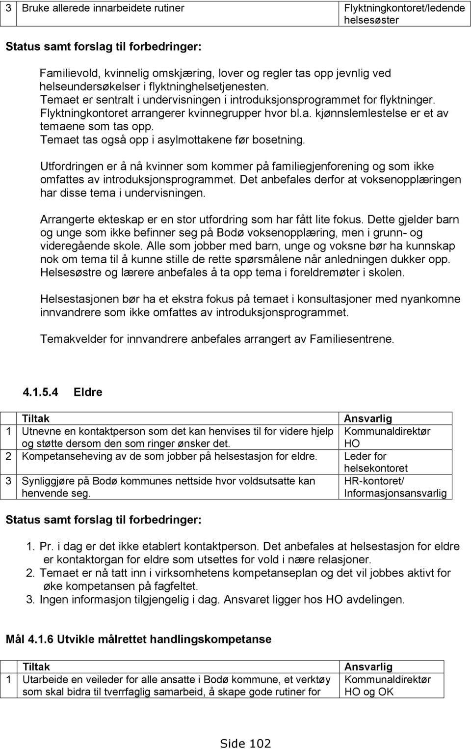 Temaet tas også opp i asylmottakene før bosetning. Utfordringen er å nå kvinner som kommer på familiegjenforening og som ikke omfattes av introduksjonsprogrammet.