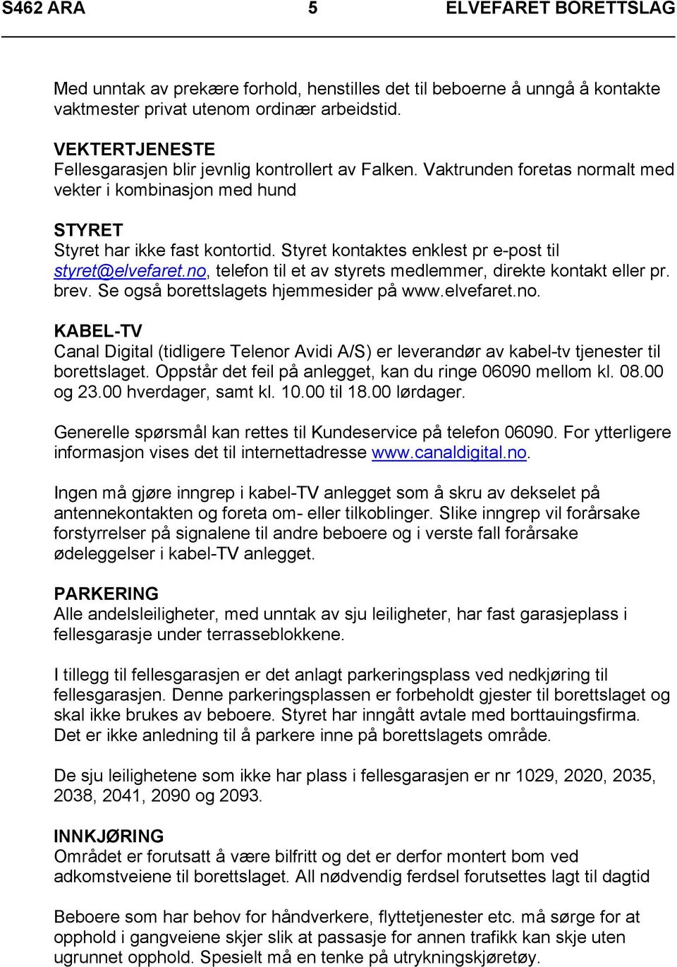 Styret kontaktes enklest pr e-post til styret@elvefaret.no, telefon til et av styrets medlemmer, direkte kontakt eller pr. brev. Se også borettslagets hjemmesider på www.elvefaret.no. KABEL-TV Canal Digital (tidligere Telenor Avidi A/S) er leverandør av kabel-tv tjenester til borettslaget.