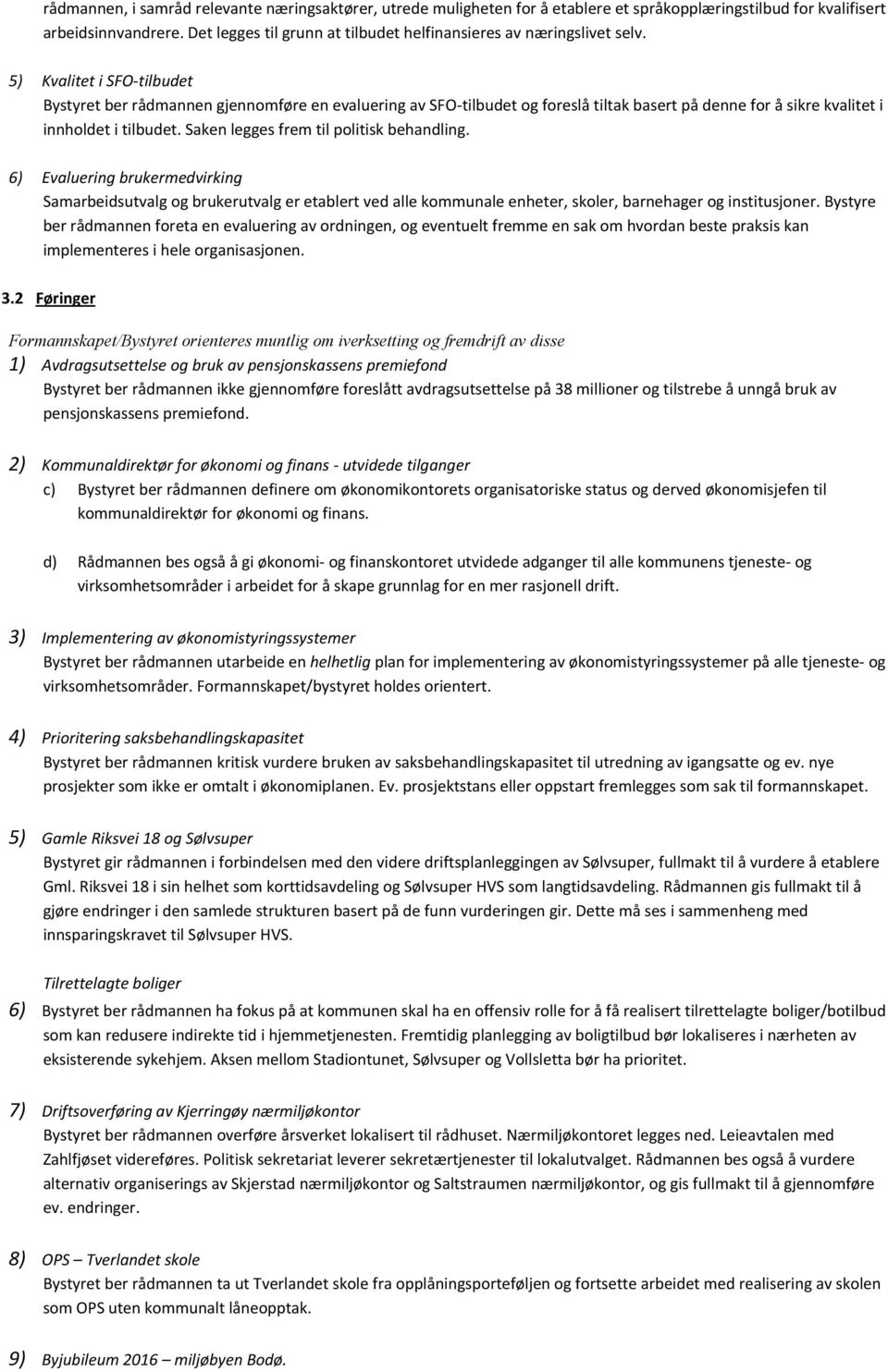 5) Kvalitet i SFO-tilbudet Bystyret ber rådmannen gjennomføre en evaluering av SFO-tilbudet og foreslå tiltak basert på denne for å sikre kvalitet i innholdet i tilbudet.