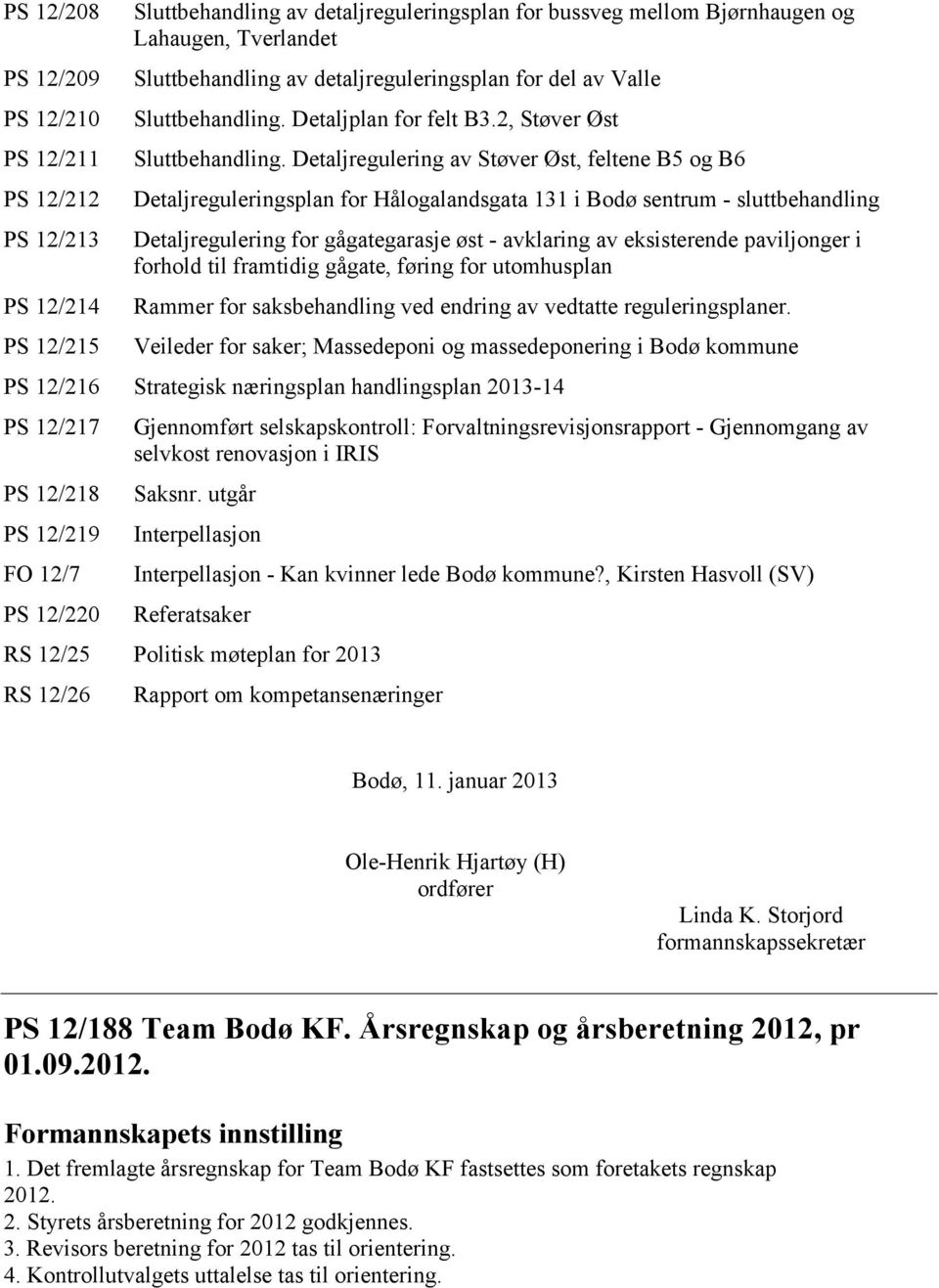 Detaljregulering av Støver Øst, feltene B5 og B6 Detaljreguleringsplan for Hålogalandsgata 131 i Bodø sentrum - sluttbehandling Detaljregulering for gågategarasje øst - avklaring av eksisterende