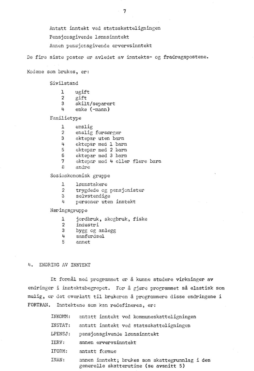 enke (-mann) Familietype 1 enslip- 2 enslig forsørger 3 ekteoar uten barn 4 ektepar med I barn 5 ektepar med 2 barn 6 ektepar med 3 barn 7 ekte-par med 4 eller flere barn 8 andre Sosiokonomisk gruppe