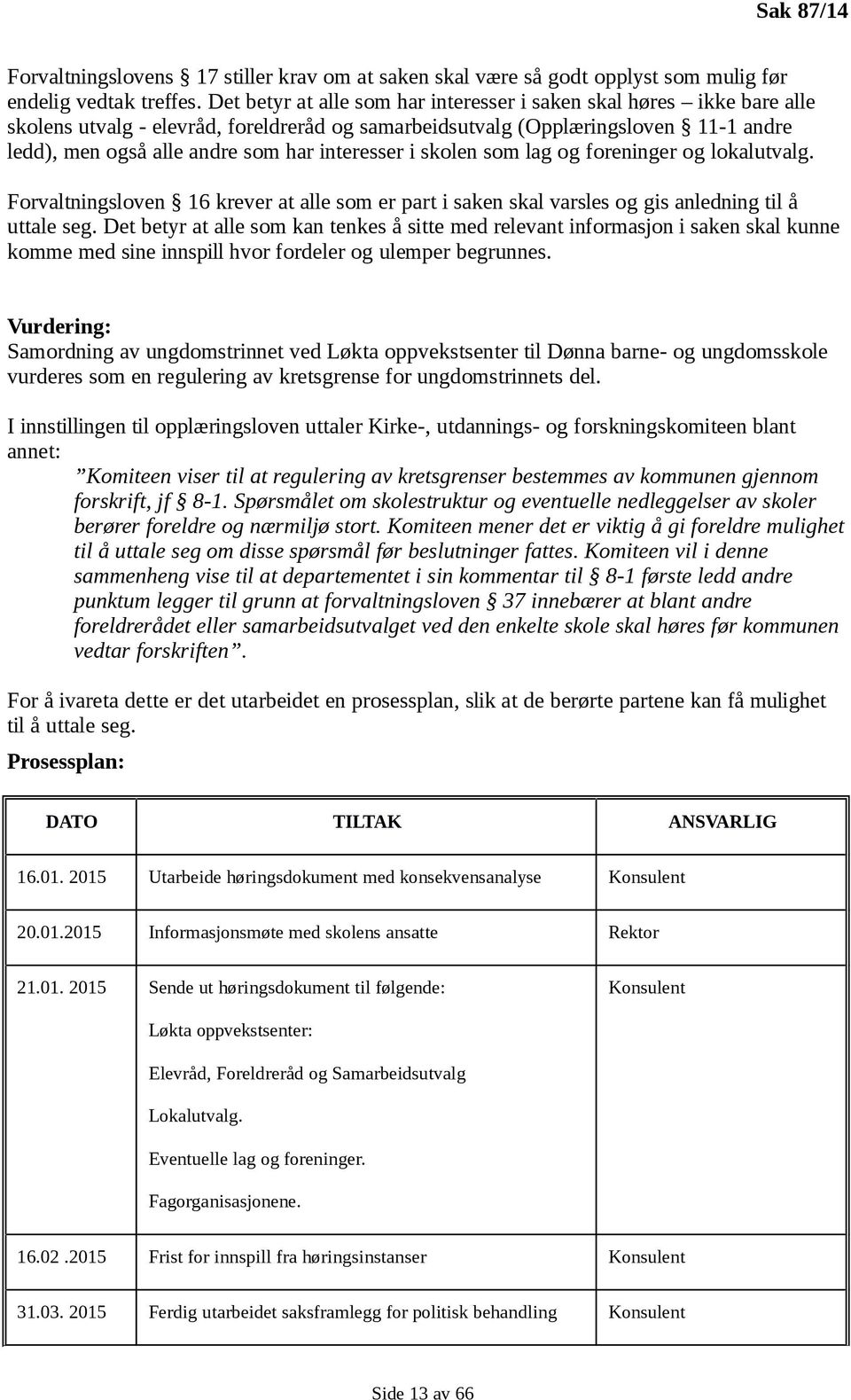 interesser i skolen som lag og foreninger og lokalutvalg. Forvaltningsloven 16 krever at alle som er part i saken skal varsles og gis anledning til å uttale seg.