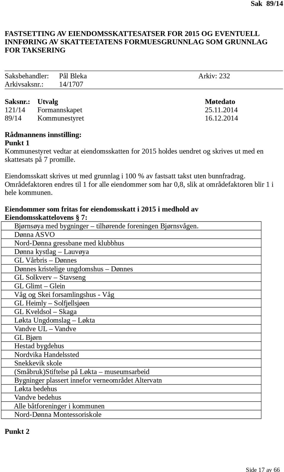 Eiendomsskatt skrives ut med grunnlag i 100 % av fastsatt takst uten bunnfradrag. Områdefaktoren endres til 1 for alle eiendommer som har 0,8, slik at områdefaktoren blir 1 i hele kommunen.