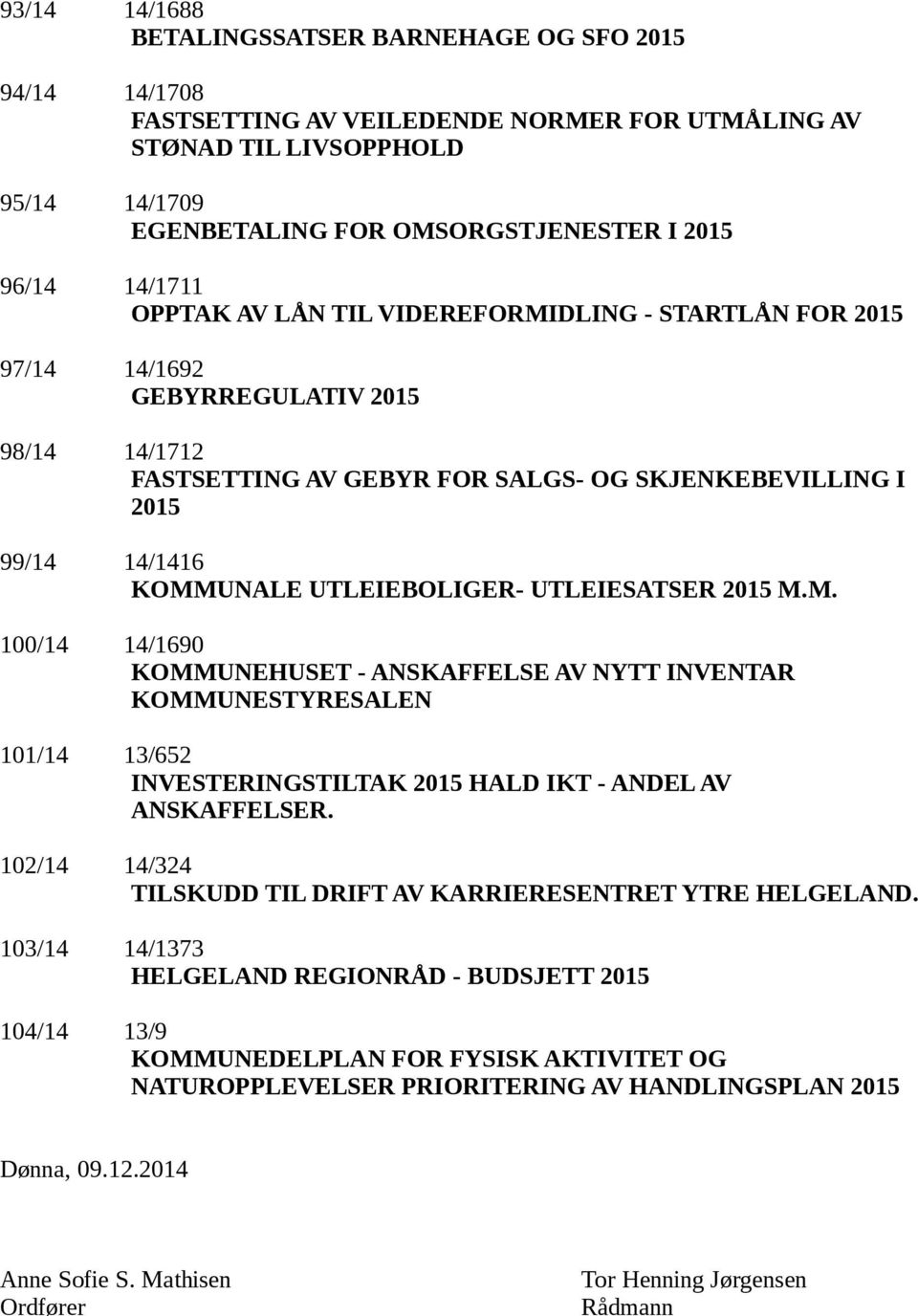 UTLEIEBOLIGER- UTLEIESATSER 2015 M.M. 100/14 14/1690 KOMMUNEHUSET - ANSKAFFELSE AV NYTT INVENTAR KOMMUNESTYRESALEN 101/14 13/652 INVESTERINGSTILTAK 2015 HALD IKT - ANDEL AV ANSKAFFELSER.