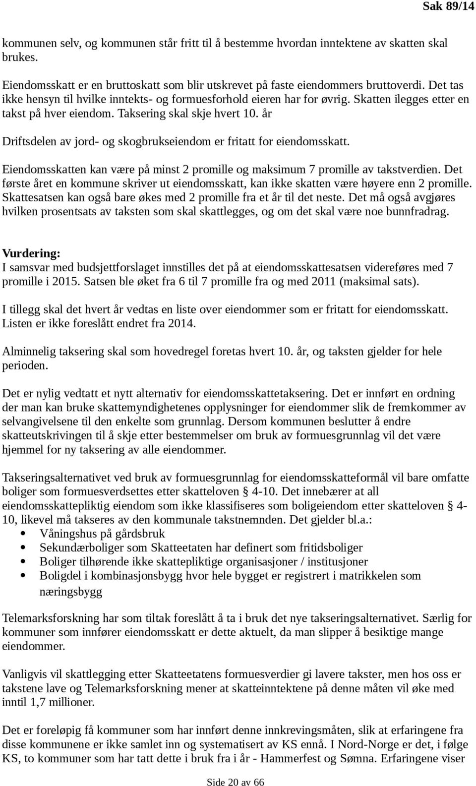 år Driftsdelen av jord- og skogbrukseiendom er fritatt for eiendomsskatt. Eiendomsskatten kan være på minst 2 promille og maksimum 7 promille av takstverdien.