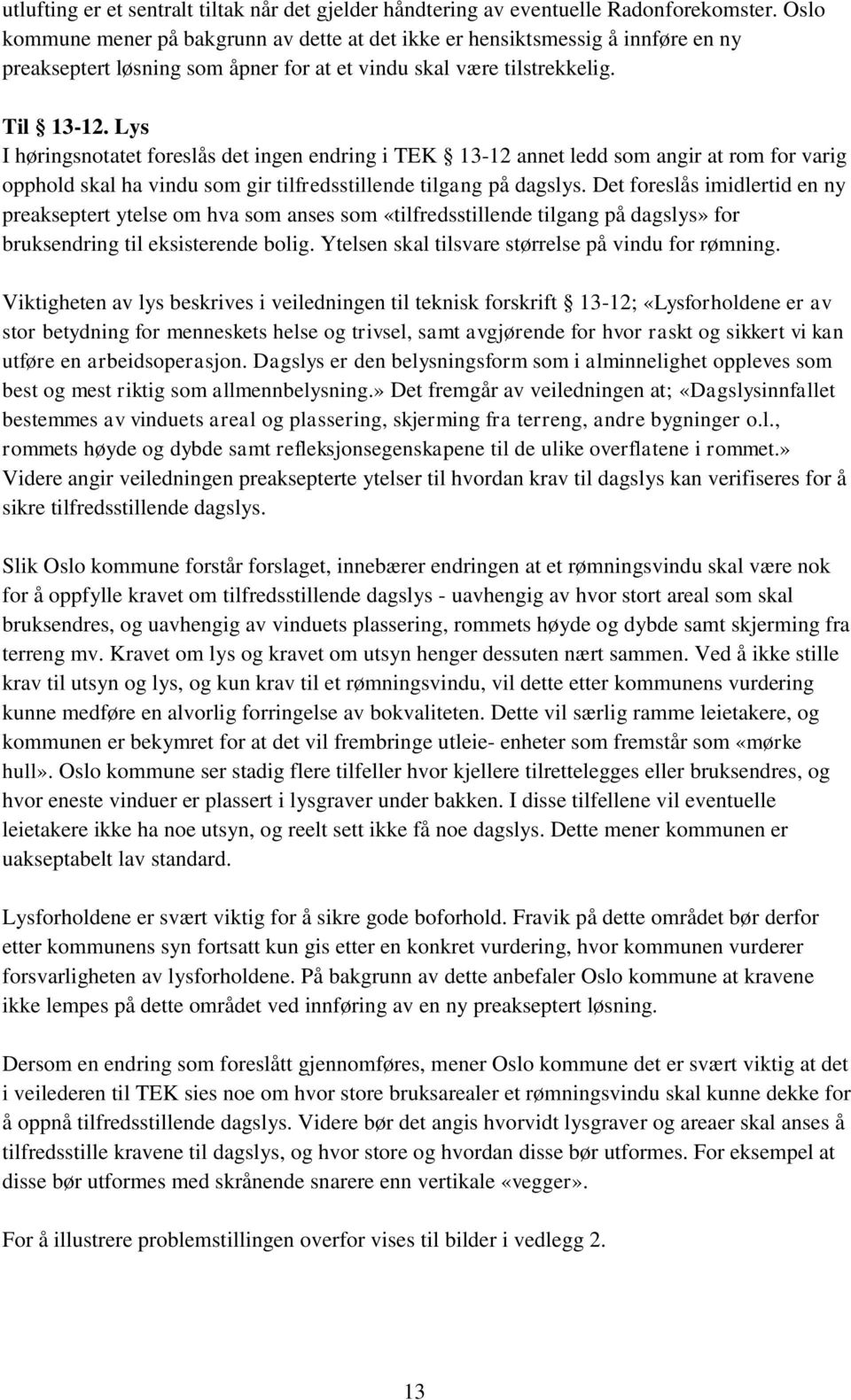 Lys I høringsnotatet foreslås det ingen endring i TEK 13-12 annet ledd som angir at rom for varig opphold skal ha vindu som gir tilfredsstillende tilgang på dagslys.