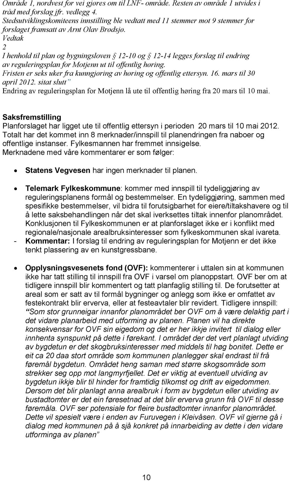 Vedtak 2 I henhold til plan og bygningsloven 12-10 og 12-14 legges forslag til endring av reguleringsplan for Motjenn ut til offentlig høring.