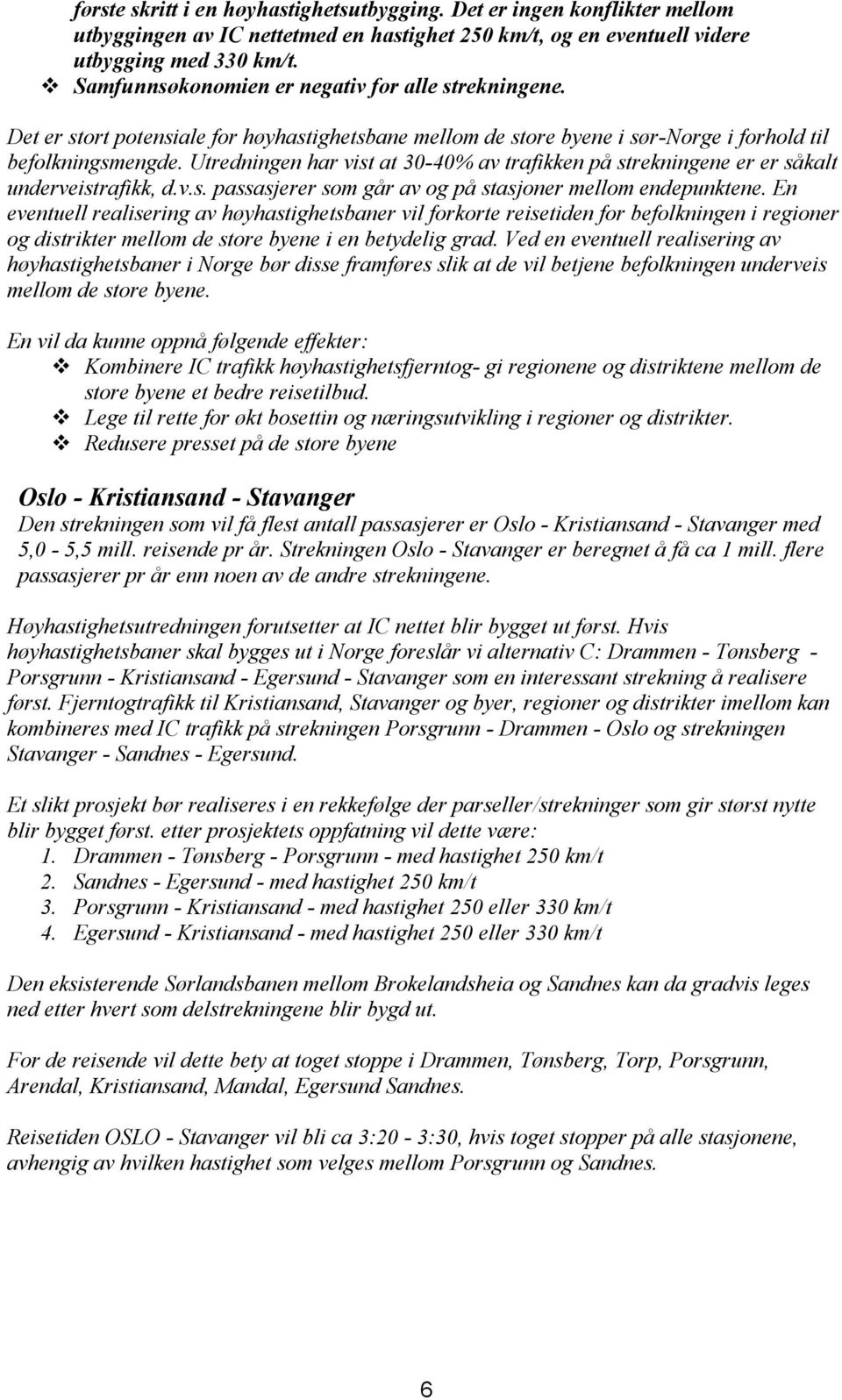 Utredningen har vist at 30-40% av trafikken på strekningene er er såkalt underveistrafikk, d.v.s. passasjerer som går av og på stasjoner mellom endepunktene.