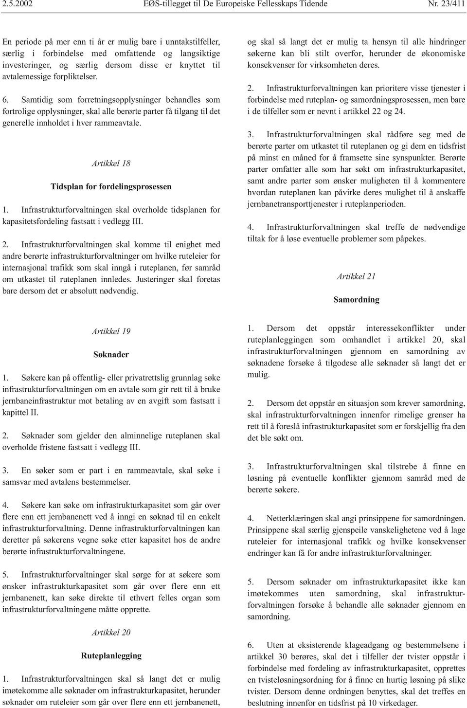 forpliktelser. 6. Samtidig som forretningsopplysninger behandles som fortrolige opplysninger, skal alle berørte parter få tilgang til det generelle innholdet i hver rammeavtale.