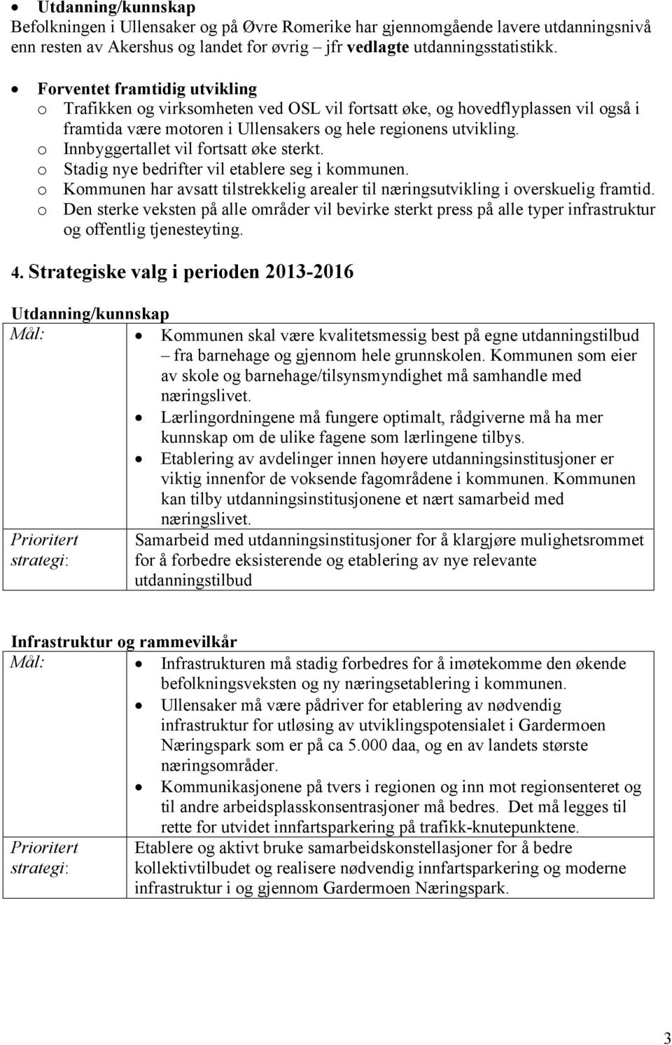 o Innbyggertallet vil fortsatt øke sterkt. o Stadig nye bedrifter vil etablere seg i kommunen. o Kommunen har avsatt tilstrekkelig arealer til næringsutvikling i overskuelig framtid.