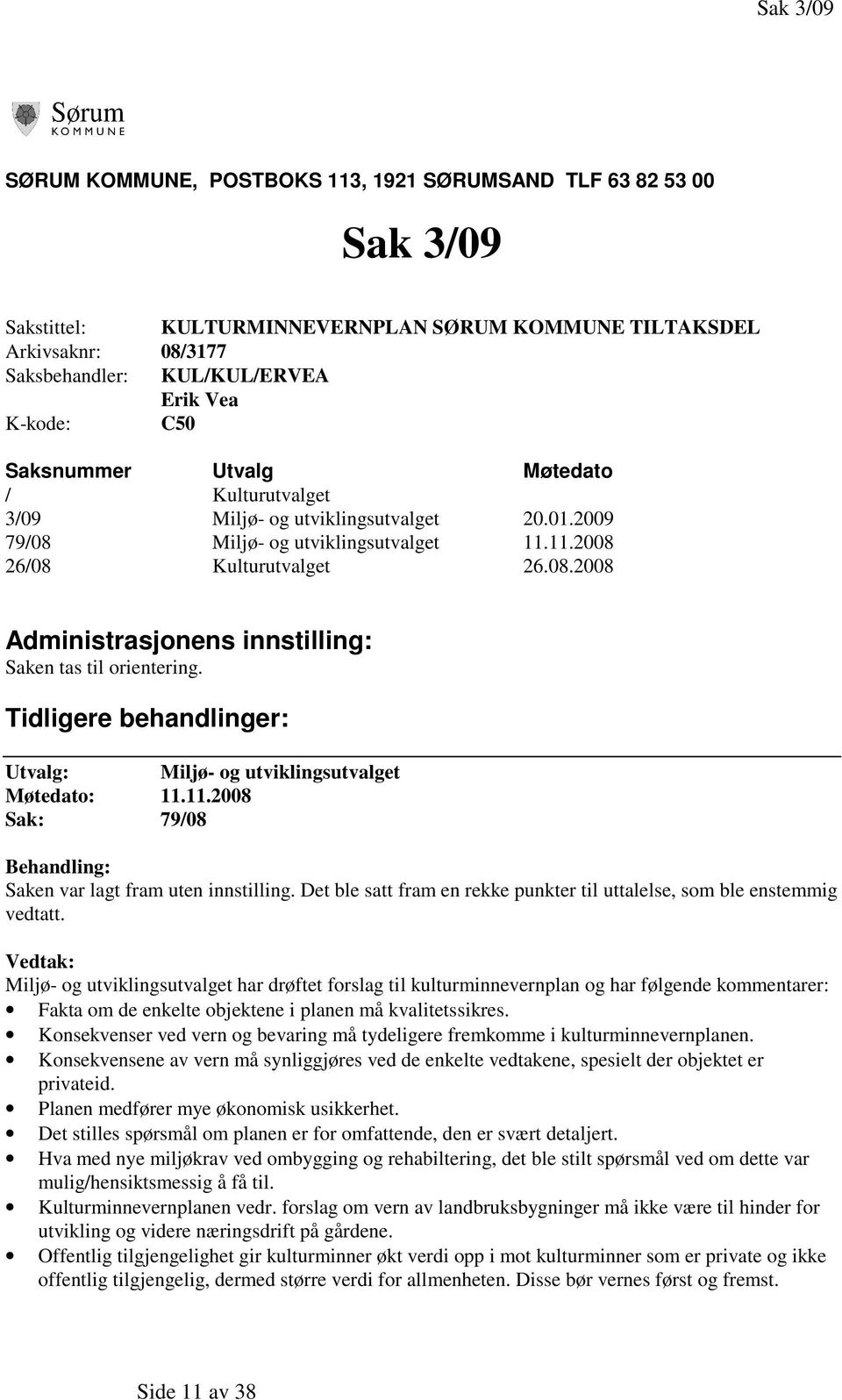 Tidligere behandlinger: Utvalg: Miljø- og utviklingsutvalget Møtedato: 11.11.2008 Sak: 79/08 Saken var lagt fram uten innstilling.