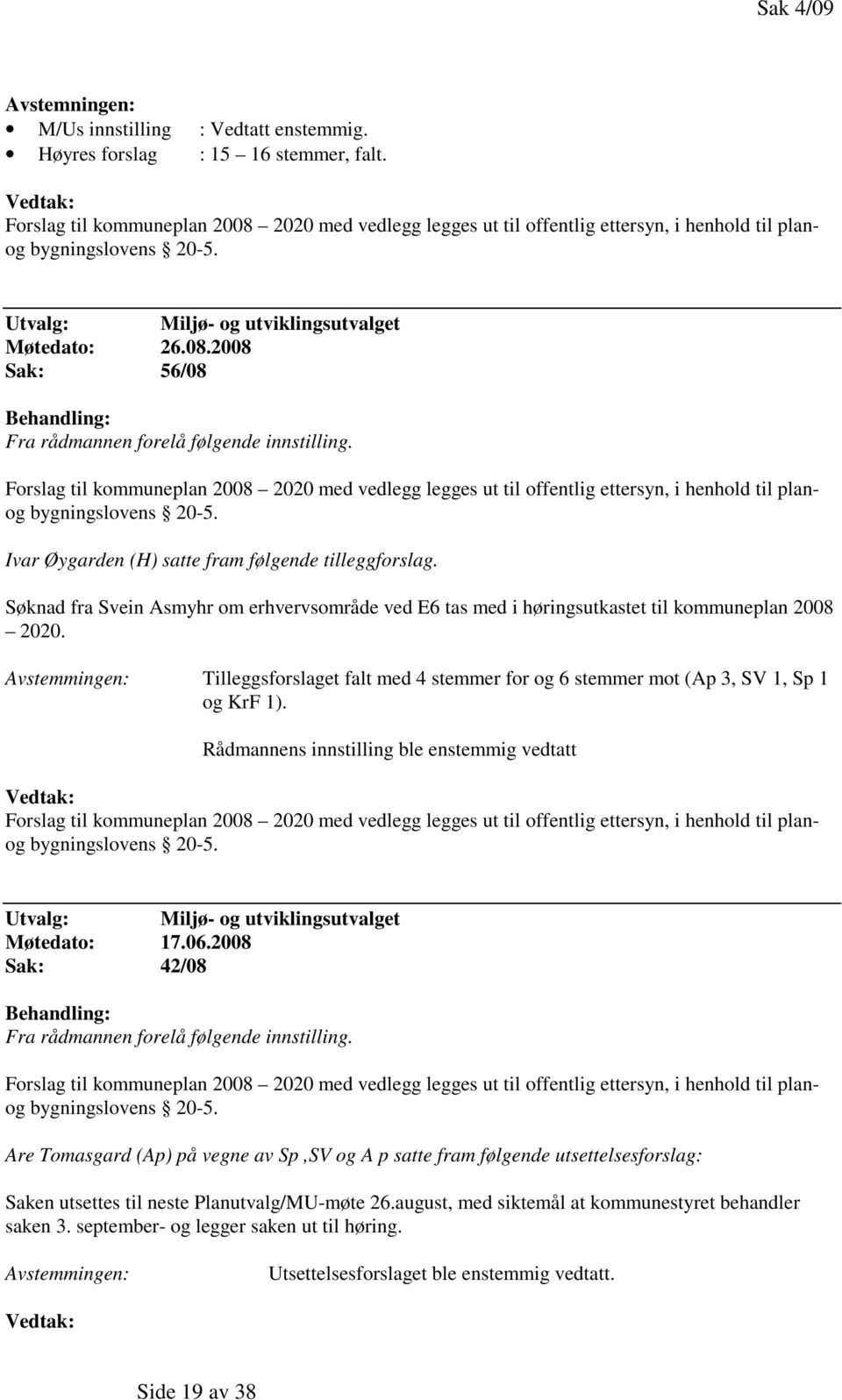 Forslag til kommuneplan 2008 2020 med vedlegg legges ut til offentlig ettersyn, i henhold til planog bygningslovens 20-5. Ivar Øygarden (H) satte fram følgende tilleggforslag.