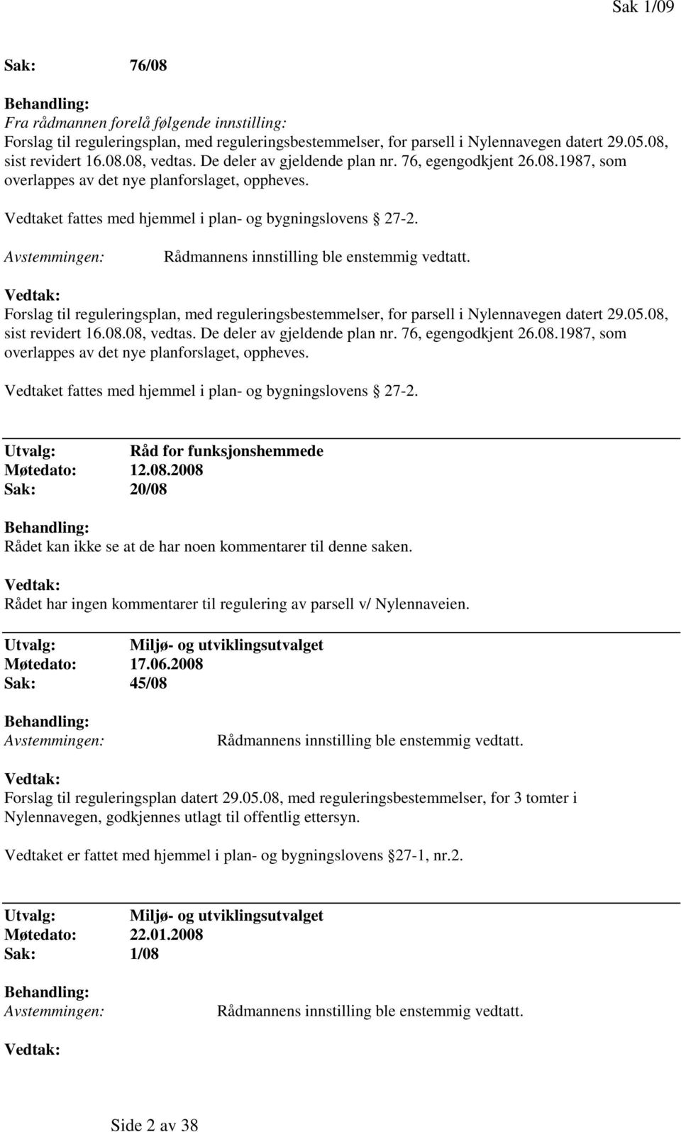 Avstemmingen: Rådmannens innstilling ble enstemmig vedtatt. Forslag til reguleringsplan, med reguleringsbestemmelser, for parsell i Nylennavegen datert 29.05.08, sist revidert 16.08.08, vedtas.