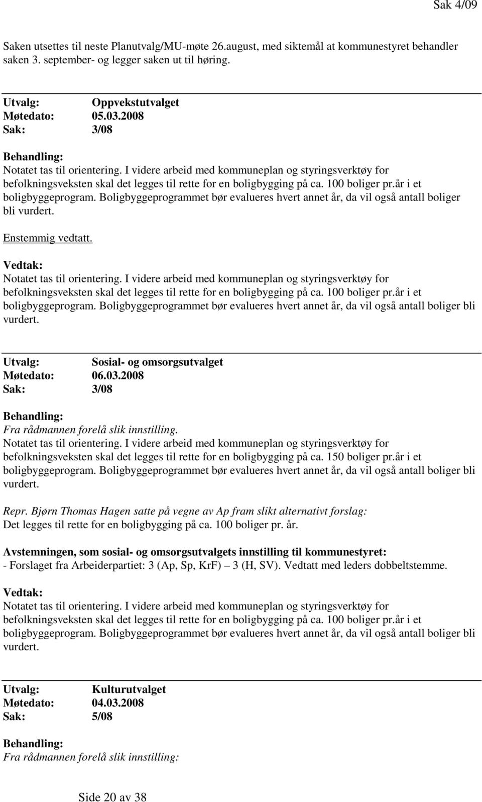 år i et boligbyggeprogram. Boligbyggeprogrammet bør evalueres hvert annet år, da vil også antall boliger bli vurdert. Enstemmig vedtatt. Notatet tas til orientering.