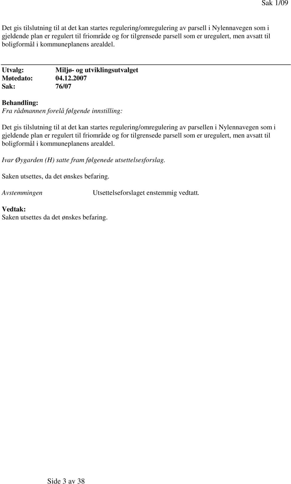 2007 Sak: 76/07 Fra rådmannen forelå følgende innstilling: Det gis tilslutning til at det kan startes regulering/omregulering av parsellen i Nylennavegen som i gjeldende plan er regulert til