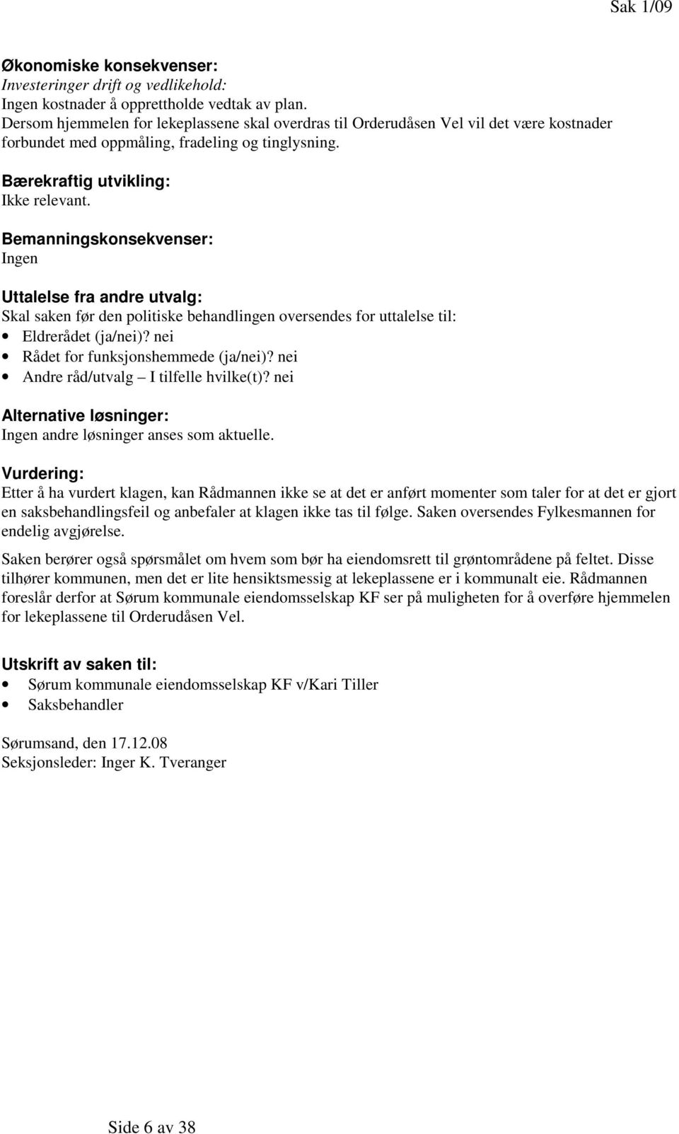 Bemanningskonsekvenser: Ingen Uttalelse fra andre utvalg: Skal saken før den politiske behandlingen oversendes for uttalelse til: Eldrerådet (ja/nei)? nei Rådet for funksjonshemmede (ja/nei)?