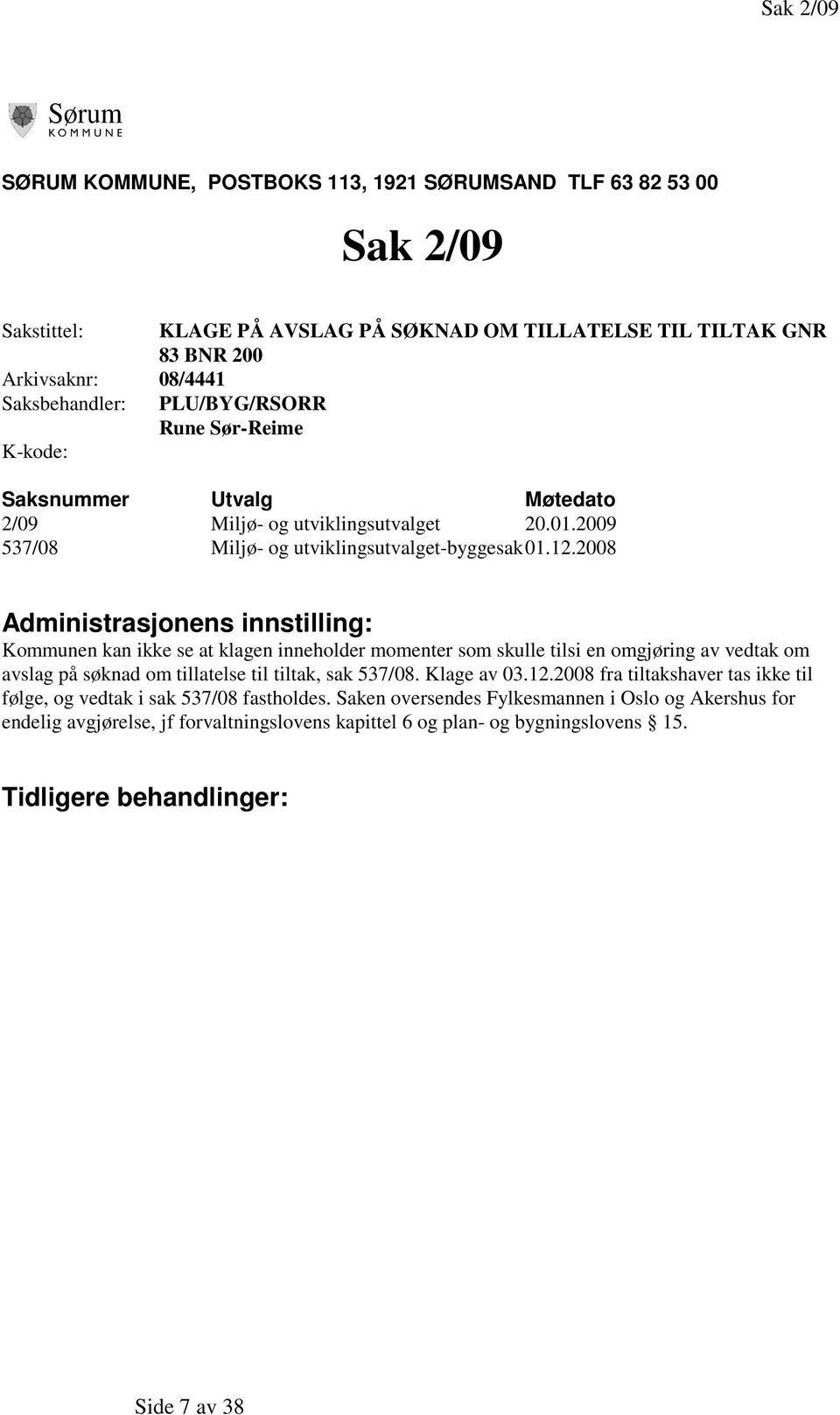 2008 Administrasjonens innstilling: Kommunen kan ikke se at klagen inneholder momenter som skulle tilsi en omgjøring av vedtak om avslag på søknad om tillatelse til tiltak, sak 537/08. Klage av 03.12.