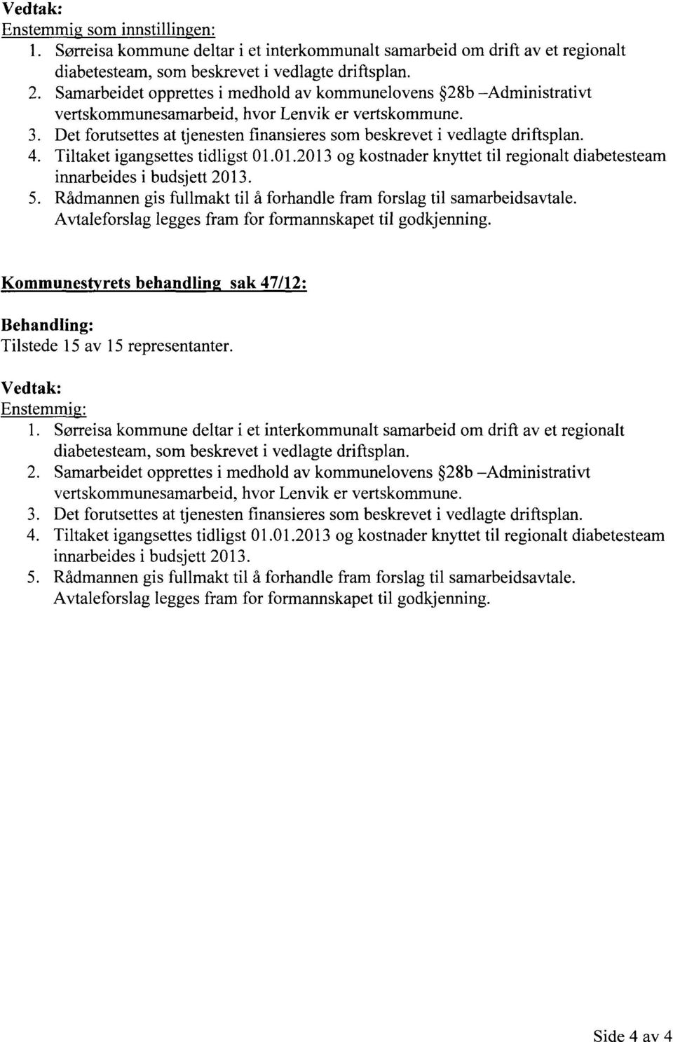 Tiltaket igangsettes tidligst 01.01.2013 og kostnader knyttet til regionalt diabetesteam innarbeides i budsjett 2013. Rådmannen gis fullmakt til å forhandle fram forslag til samarbeidsavtale.