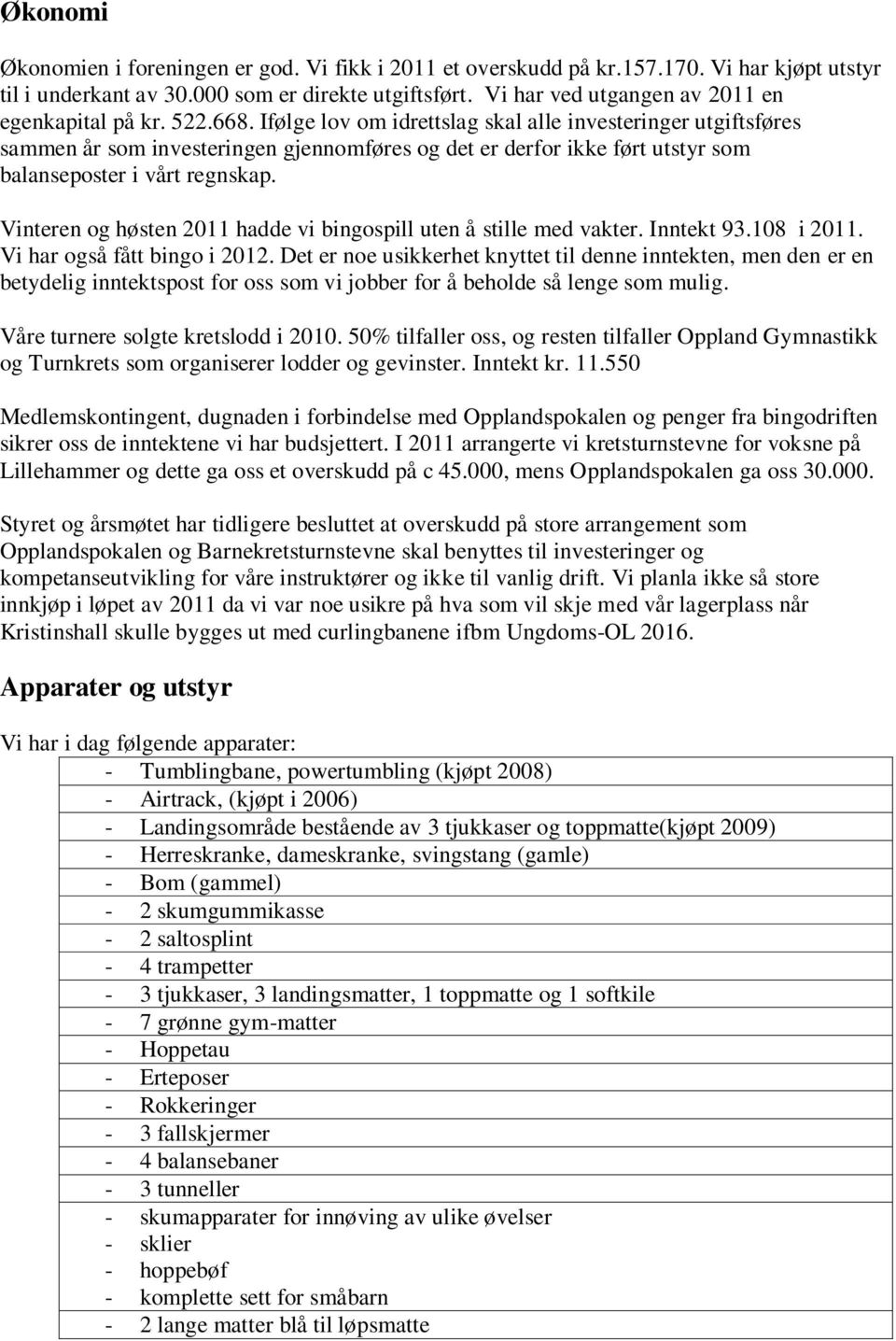 Ifølge lov om idrettslag skal alle investeringer utgiftsføres sammen år som investeringen gjennomføres og det er derfor ikke ført utstyr som balanseposter i vårt regnskap.