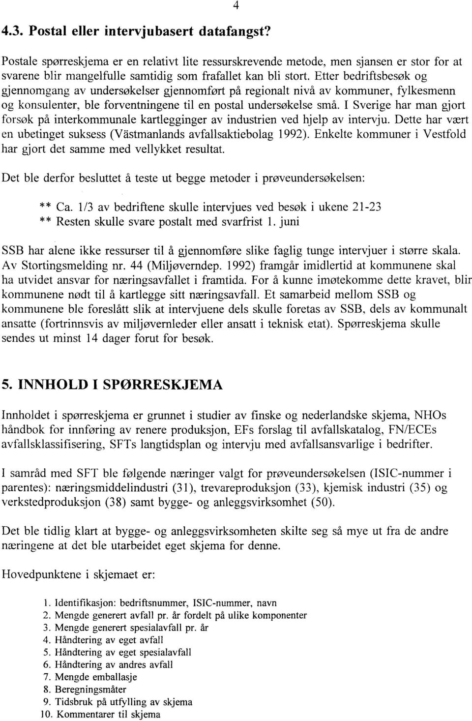 Etter bedriftsbesøk og gjennomgang av undersøkelser gjennomført på regionalt nivå av kommuner, fylkesmenn og konsulenter, ble forventningene til en postal undersøkelse små.