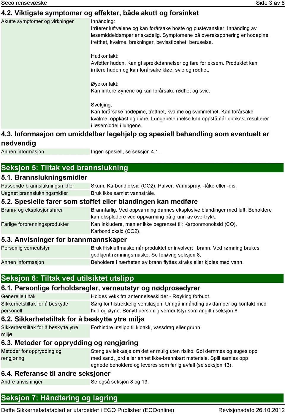 Kan gi sprekkdannelser og fare for eksem. Produktet kan irritere huden og kan forårsake kløe, svie og rødhet. Øyekontakt: Kan irritere øynene og kan forårsake rødhet og svie.